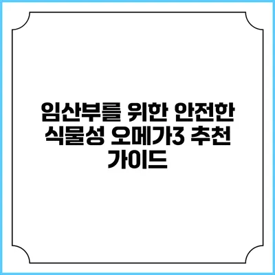 임산부를 위한 안전한 식물성 오메가3 추천 가이드