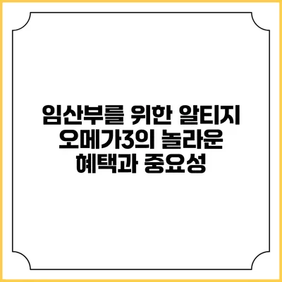 임산부를 위한 알티지 오메가3의 놀라운 혜택과 중요성