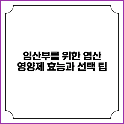임산부를 위한 엽산 영양제: 효능과 선택 팁