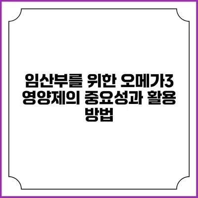 임산부를 위한 오메가3 영양제의 중요성과 활용 방법