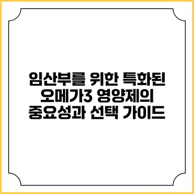 임산부를 위한 특화된 오메가3 영양제의 중요성과 선택 가이드