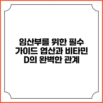 임산부를 위한 필수 가이드: 엽산과 비타민 D의 완벽한 관계