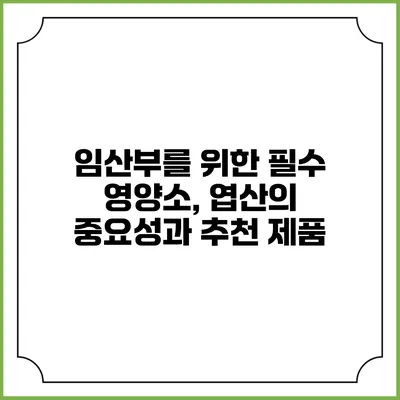 임산부를 위한 필수 영양소, 엽산의 중요성과 추천 제품
