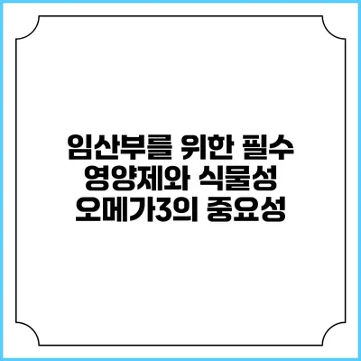 임산부를 위한 필수 영양제와 식물성 오메가3의 중요성