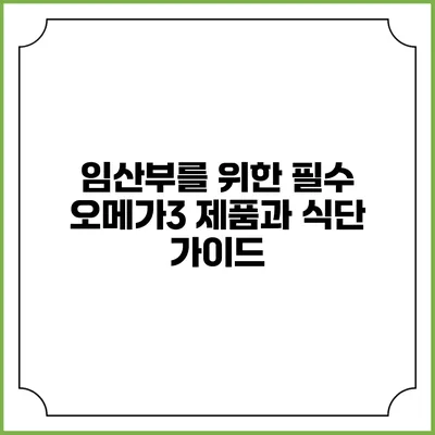 임산부를 위한 필수 오메가3 제품과 식단 가이드