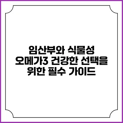 임산부와 식물성 오메가3: 건강한 선택을 위한 필수 가이드