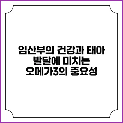 임산부의 건강과 태아 발달에 미치는 오메가3의 중요성