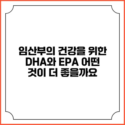 임산부의 건강을 위한 DHA와 EPA: 어떤 것이 더 좋을까요?