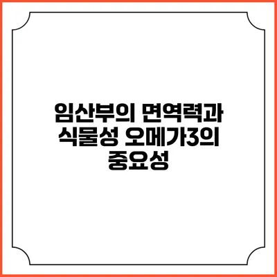 임산부의 면역력과 식물성 오메가3의 중요성