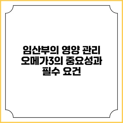 임산부의 영양 관리: 오메가3의 중요성과 필수 요건