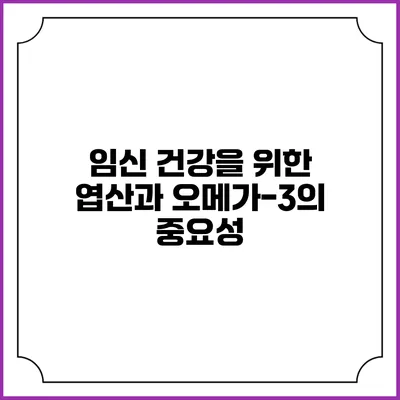 임신 건강을 위한 엽산과 오메가-3의 중요성