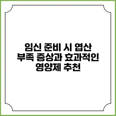 임신 준비 시 엽산 부족 증상과 효과적인 영양제 추천