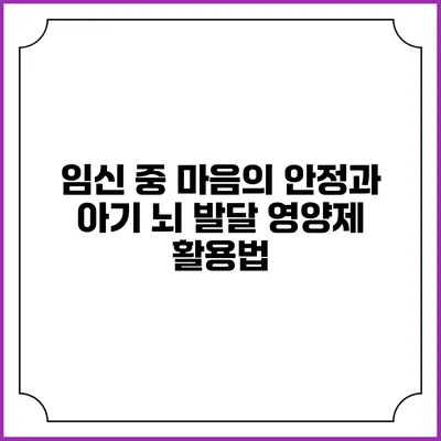 임신 중 마음의 안정과 아기 뇌 발달 영양제 활용법