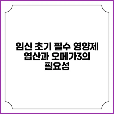 임신 초기 필수 영양제: 엽산과 오메가3의 필요성