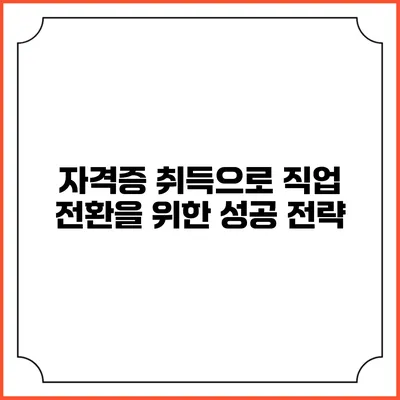 자격증 취득으로 직업 전환을 위한 성공 전략