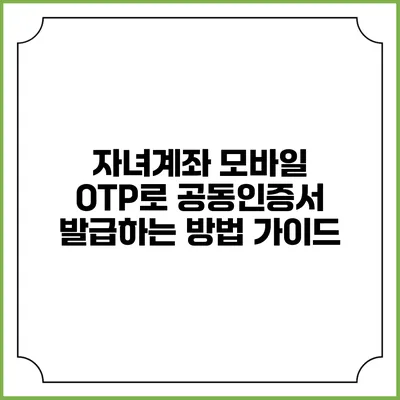자녀계좌 모바일 OTP로 공동인증서 발급하는 방법 가이드