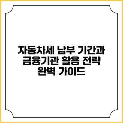 자동차세 납부 기간과 금융기관 활용 전략 완벽 가이드