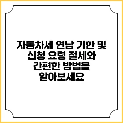 자동차세 연납 기한 및 신청 요령: 절세와 간편한 방법을 알아보세요