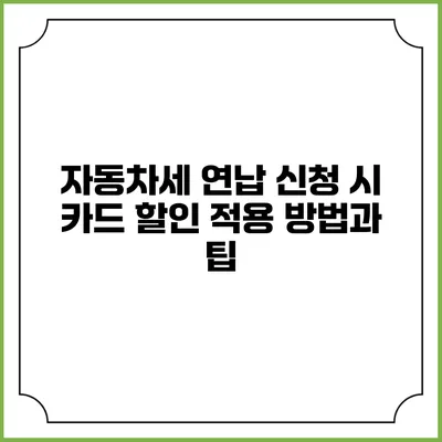 자동차세 연납 신청 시 카드 할인 적용 방법과 팁