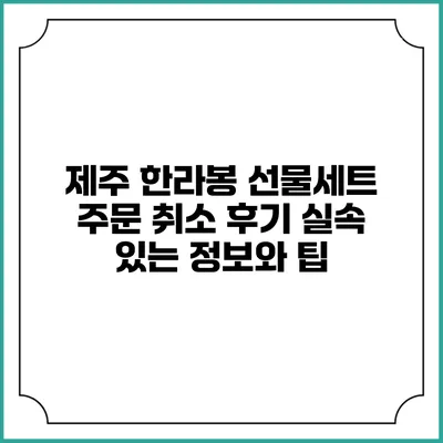 제주 한라봉 선물세트 주문 취소 후기: 실속 있는 정보와 팁