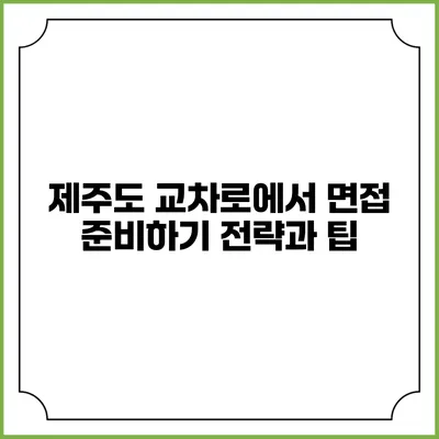 제주도 교차로에서 면접 준비하기: 전략과 팁