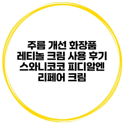 주름 개선 화장품 레티놀 크림 사용 후기 스와니코코 피디알엔 리페어 크림