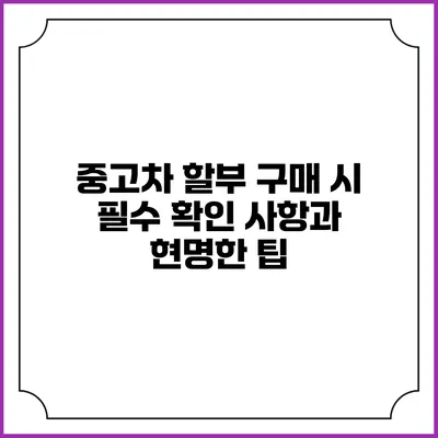 중고차 할부 구매 시 필수 확인 사항과 현명한 팁