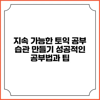 지속 가능한 토익 공부 습관 만들기: 성공적인 공부법과 팁