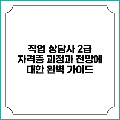 직업 상담사 2급 자격증 과정과 전망에 대한 완벽 가이드