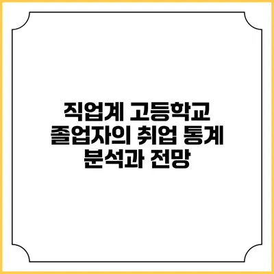 직업계 고등학교 졸업자의 취업 통계 분석과 전망