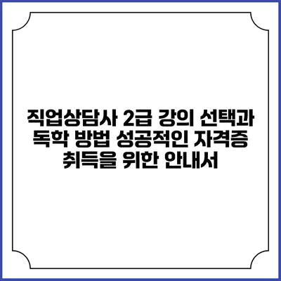 직업상담사 2급 강의 선택과 독학 방법: 성공적인 자격증 취득을 위한 안내서
