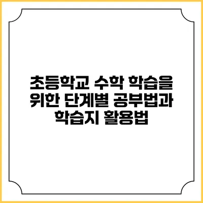 초등학교 수학 학습을 위한 단계별 공부법과 학습지 활용법