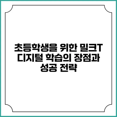 초등학생을 위한 밀크T 디지털 학습의 장점과 성공 전략