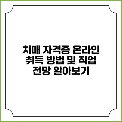 치매 자격증 온라인 취득 방법 및 직업 전망 알아보기