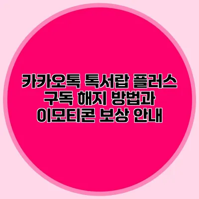 카카오톡 톡서랍 플러스 구독 해지 방법과 이모티콘 보상 안내