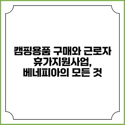 캠핑용품 구매와 근로자 휴가지원사업, 베네피아의 모든 것