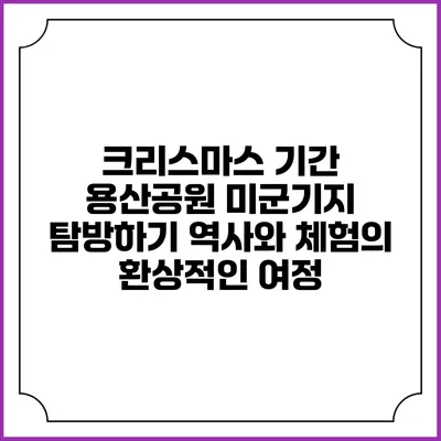 크리스마스 기간 용산공원 미군기지 탐방하기: 역사와 체험의 환상적인 여정