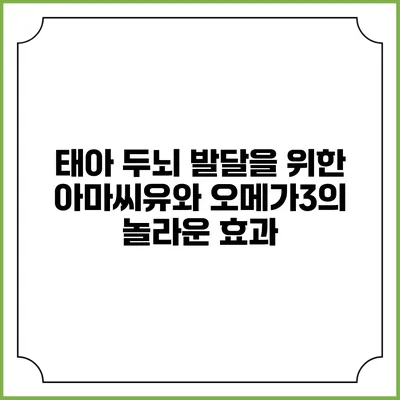 태아 두뇌 발달을 위한 아마씨유와 오메가3의 놀라운 효과