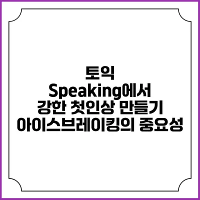 토익 Speaking에서 강한 첫인상 만들기: 아이스브레이킹의 중요성