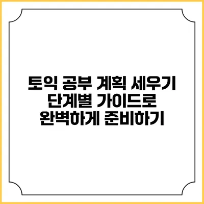 토익 공부 계획 세우기: 단계별 가이드로 완벽하게 준비하기