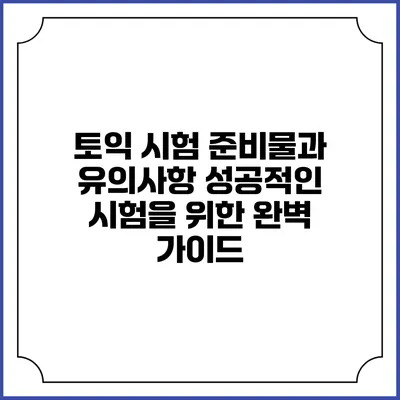 토익 시험 준비물과 유의사항: 성공적인 시험을 위한 완벽 가이드