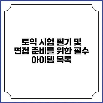 토익 시험 필기 및 면접 준비를 위한 필수 아이템 목록