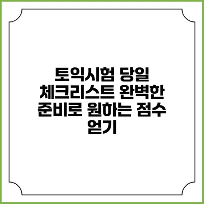 토익시험 당일 체크리스트: 완벽한 준비로 원하는 점수 얻기