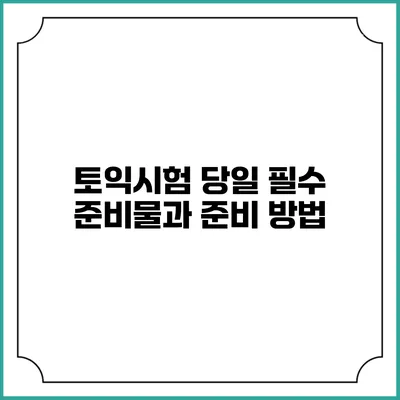 토익시험 당일 필수 준비물과 준비 방법