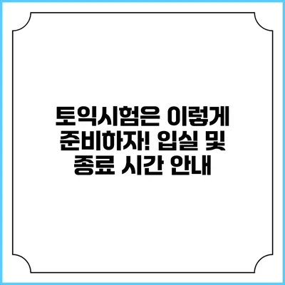 토익시험은 이렇게 준비하자! 입실 및 종료 시간 안내