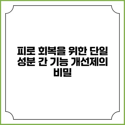 피로 회복을 위한 단일 성분 간 기능 개선제의 비밀