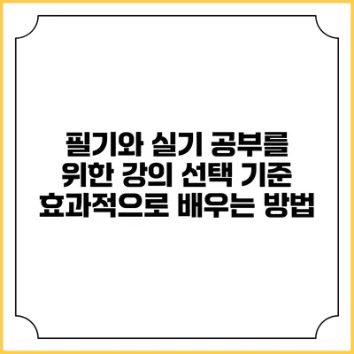 필기와 실기 공부를 위한 강의 선택 기준: 효과적으로 배우는 방법