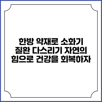 한방 약재로 소화기 질환 다스리기: 자연의 힘으로 건강을 회복하자