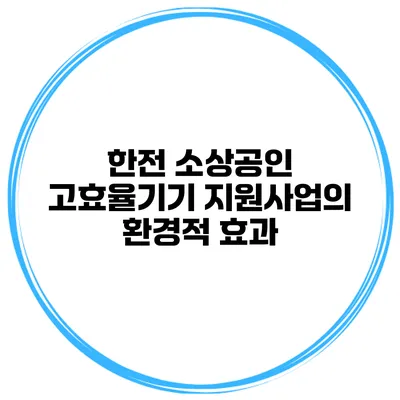 한전 소상공인 고효율기기 지원사업의 환경적 효과