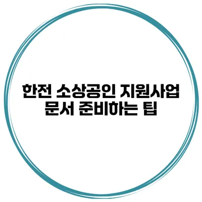 한전 소상공인 지원사업 문서 준비하는 팁